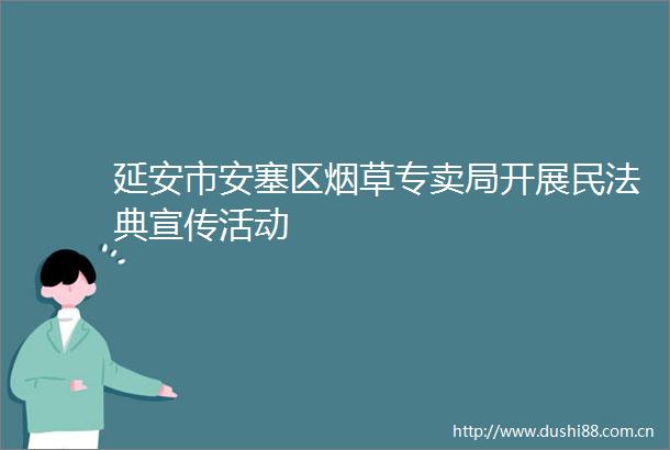 延安市安塞区烟草专卖局开展民法典宣传活动