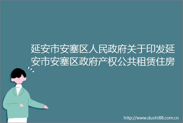 延安市安塞区关于印发延安市安塞区产权公共租赁住房管理办法的通知