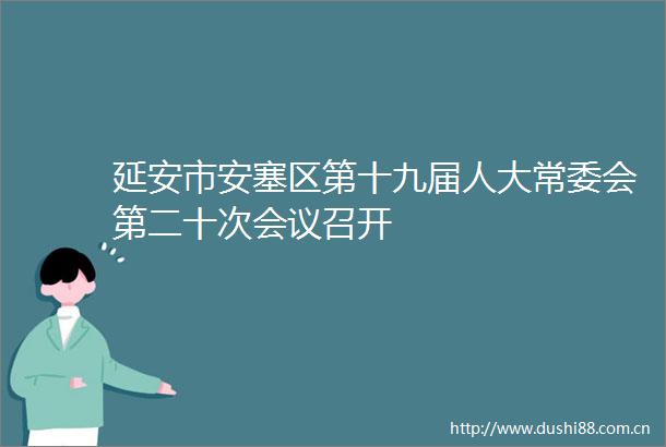 延安市安塞区第十九届人大常委会第二十次会议召开