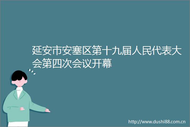 延安市安塞区第十九届代表大会第四次会议开幕