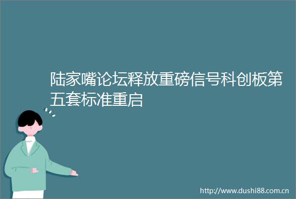 陆家嘴论坛释放重磅信号科创板第五套标准重启