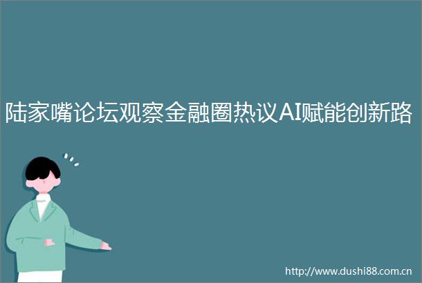 陆家嘴论坛观察金融圈热议AI赋能创新路