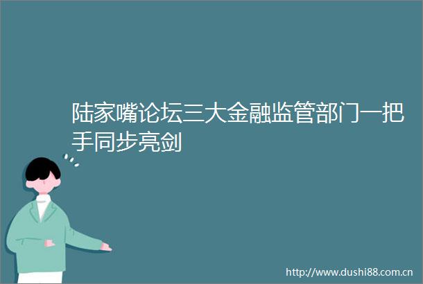 陆家嘴论坛三大金融监管部门一把手同步亮剑
