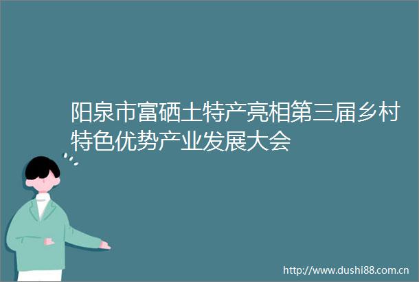 阳泉市富硒土特产亮相第三届乡村特色优势产业发展大会