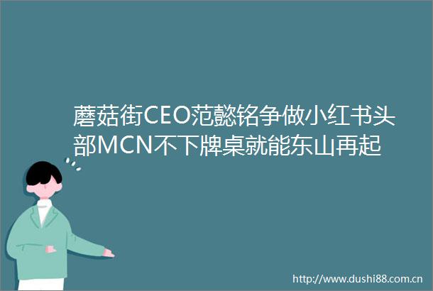 蘑菇街CEO范懿铭争做小红书头部MCN不下牌桌就能东山再起