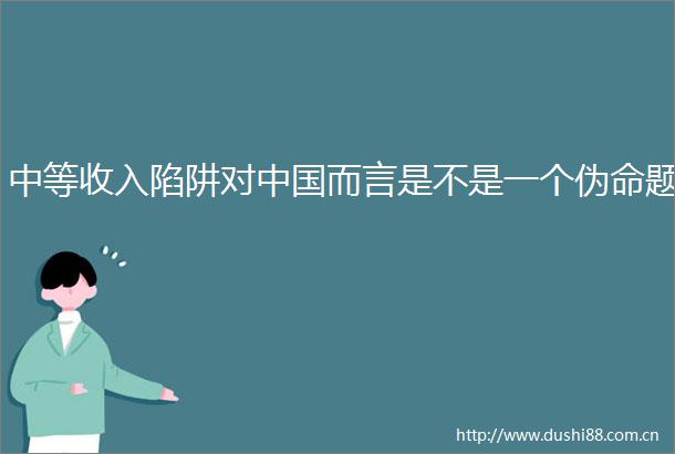 中等收入陷阱对而言是不是一个伪命题