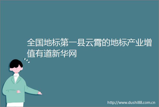 全国地标第一县云霄的地标产业增值有道新华网