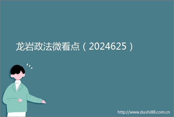 龙岩政法微看点（2024625）