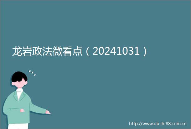龙岩政法微看点（20241031）