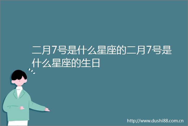 二月7号是什么星座的二月7号是什么星座的生日