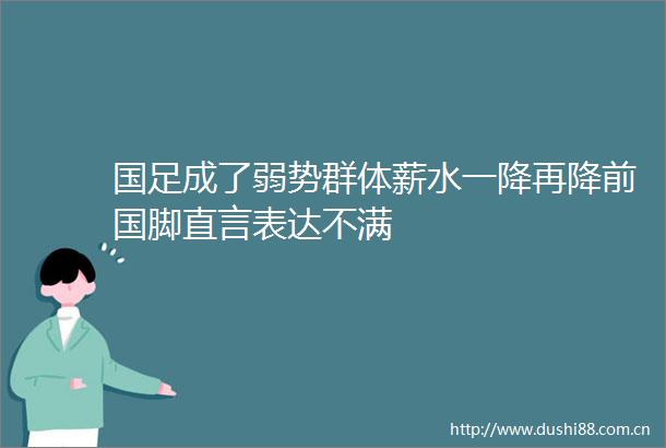 国足成了弱势群体薪水一降再降前国脚直言表达不满