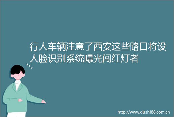 行人车辆注意了西安这些路口将设人脸识别系统闯红灯者