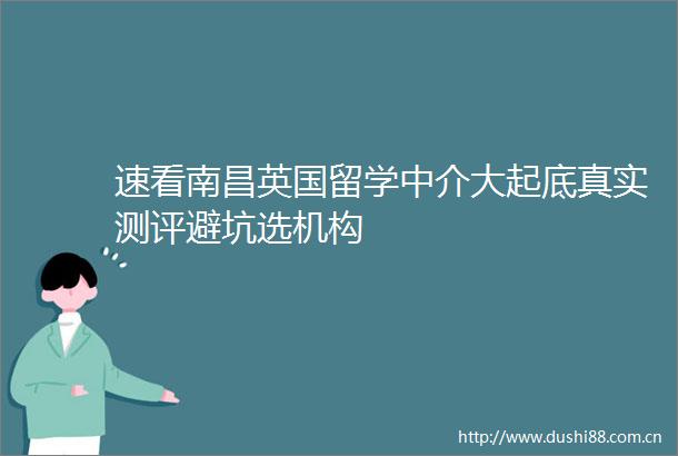 速看南昌英国留学中介大起底真实测评避坑选机构