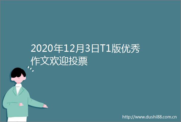 2020年12月3日T1版优秀作文欢迎投票