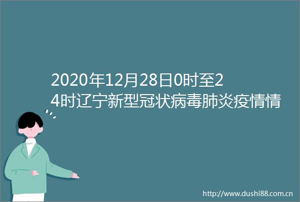 2020年12月28日0时至24时辽宁新型冠状病毒肺炎疫情情况
