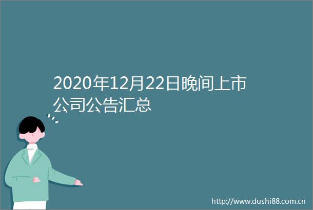 2020年12月22日晚间上市公司公告汇总