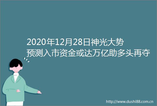 2020年12月28日神光大势预测入市资金或达万亿助多头再夺主动