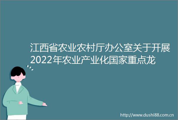 江西省农业农村厅办公室关于开展2022年农业产业化重点龙头企业监测和省级龙头企业监测认定工作的通知