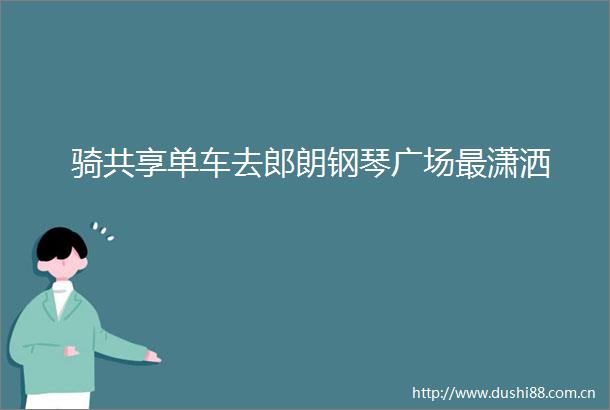 骑共享单车去郎朗钢琴广场最潇洒