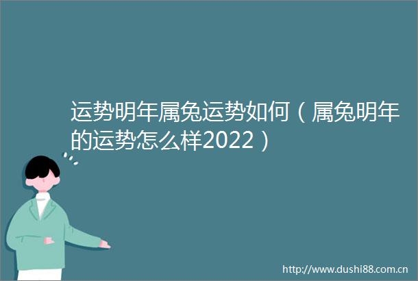 运势明年属兔运势如何（属兔明年的运势怎么样2022）
