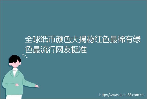 全球纸币颜色大揭秘红色最稀有绿色最流行网友挺准