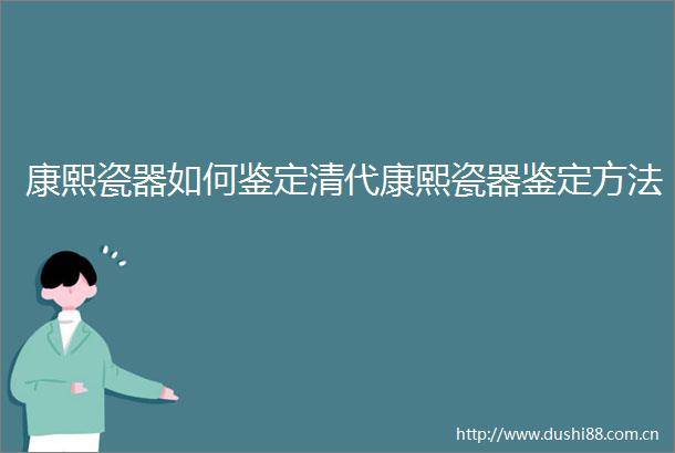 康熙瓷器如何鉴定清代康熙瓷器鉴定方法