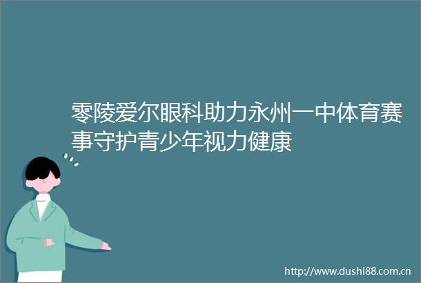 零陵爱尔眼科助力永州一中体育赛事守护青少年视力健康
