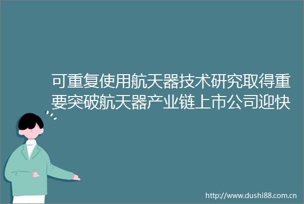 可重复使用航天器技术研究取得重要突破航天器产业链上市公司迎快速发展机遇期