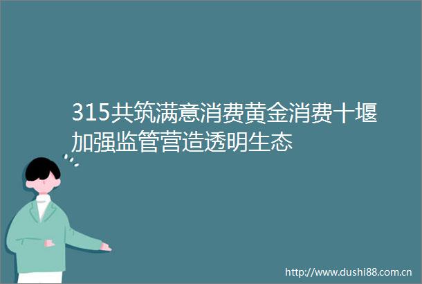 315共筑满意消费黄金消费十堰加强监管营造透明生态
