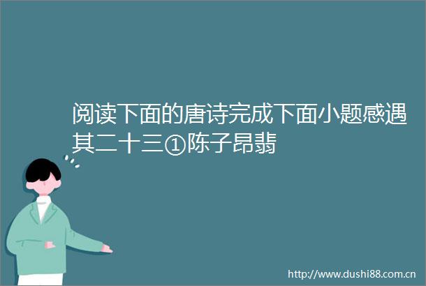 阅读下面的唐诗完成下面小题感遇其二十三①陈子昂翡