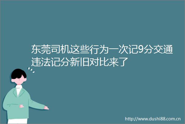 东莞司机这些行为一次记9分交通记分新旧对比来了