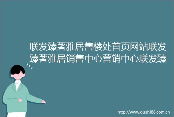 联发臻著雅居售楼处首页网站联发臻著雅居销售中心营销中心联发臻著雅居楼盘欢迎您小区环境户型价格地址楼盘详情