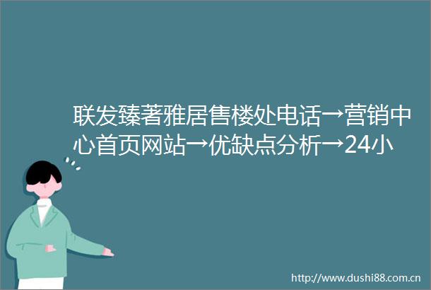 联发臻著雅居售楼处电话→营销中心首页网站→优缺点分析→24小时热线电话
