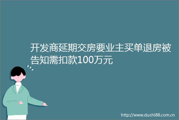 开发商延期交房要业主买单退房知需扣款100万元