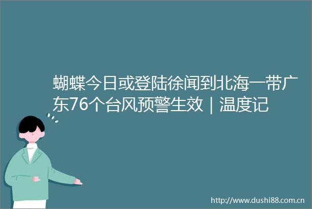 蝴蝶今日或登陆徐闻到北海一带广东76个台风预警生效｜温度记