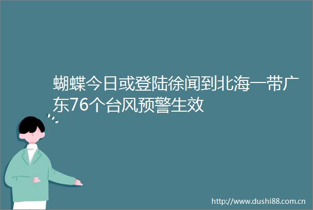 蝴蝶今日或登陆徐闻到北海一带广东76个台风预警生效
