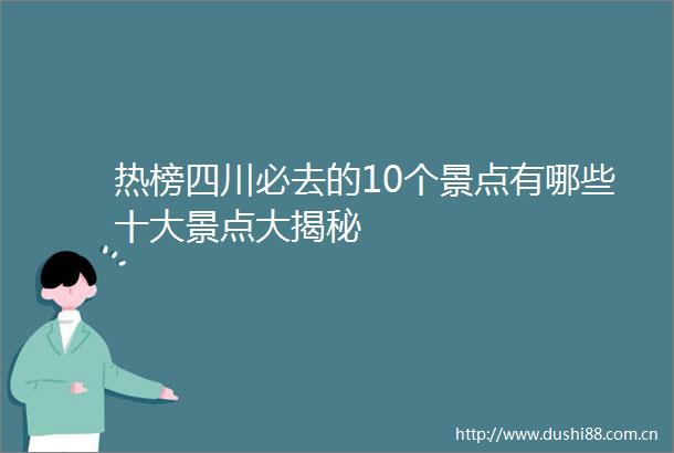 热榜四川必去的10个景点有哪些十大景点大揭秘
