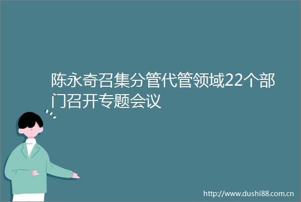 陈永奇召集分管代管领域22个部门召开专题会议