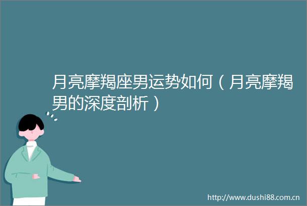 月亮摩羯座男运势如何（月亮摩羯男的深度剖析）