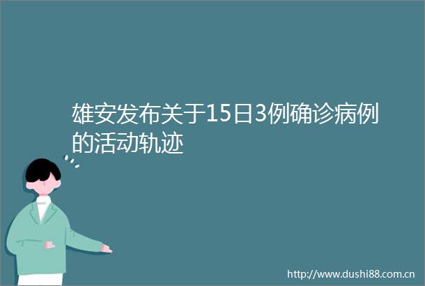 雄安发布关于15日3例确诊病例的活动轨迹