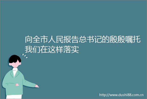 向全市报告总书记的殷殷嘱托我们在这样落实