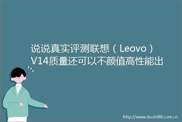 说说真实评测联想（Leovo）V14质量还可以不颜值高性能出色物超所值
