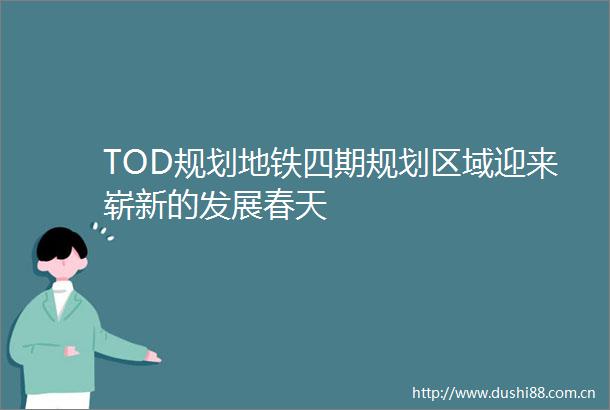 TOD规划地铁四期规划区域迎来崭新的发展春天