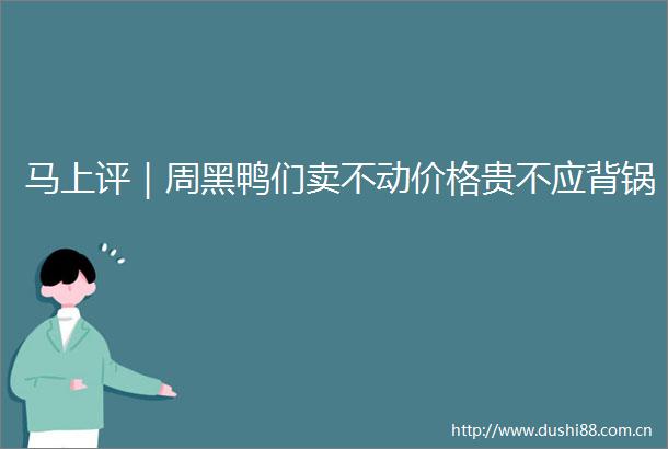 马上评｜周黑鸭们卖不动价格贵不应背锅