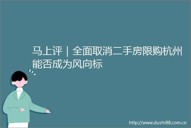 马上评｜全面取消二手房限购杭州能否成为风向标