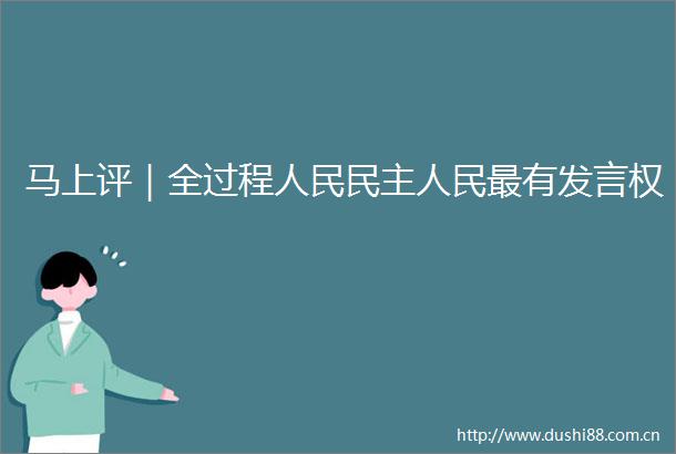 马上评｜全过程民主最有发言权