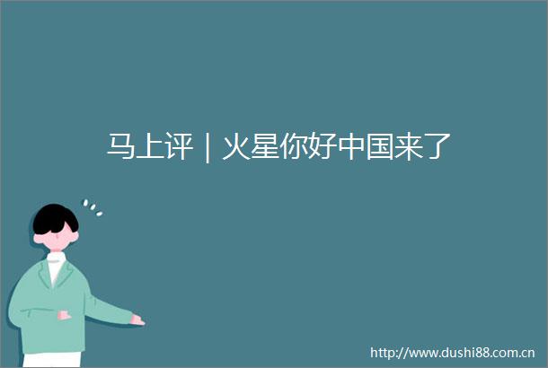 马上评｜火星你好来了