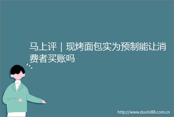 马上评｜现烤面包实为预制能让消费者买账吗