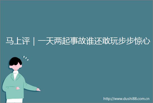 马上评｜一天两起事故谁还敢玩步步惊心