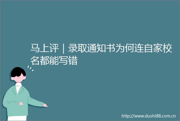 马上评｜录取通知书为何连自家校名都能写错